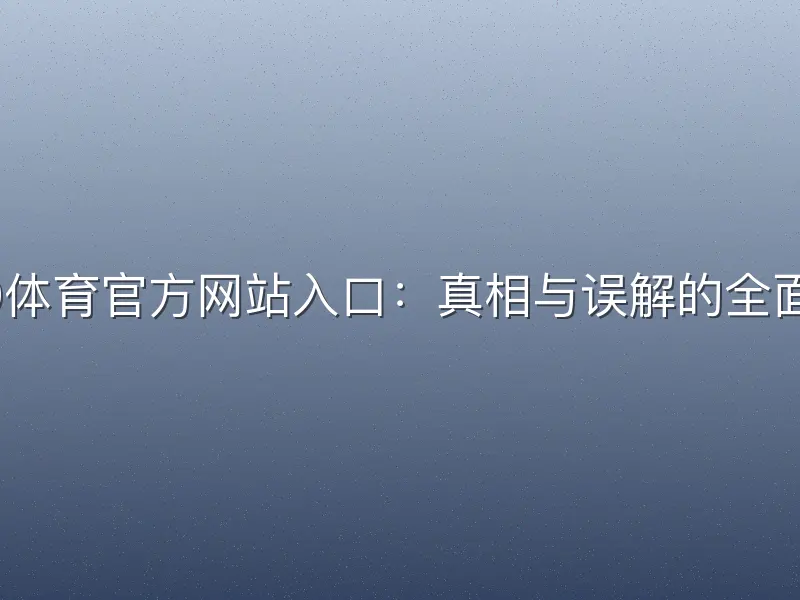 bb60体育官方网站入口：真相与误解的全面解析